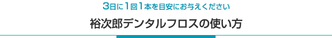 裕次郎デンタルフロスの使い方