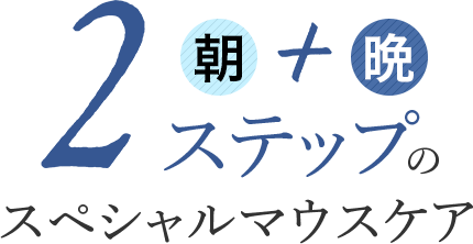 朝+晩、2ステップのスペシャルマウスケア